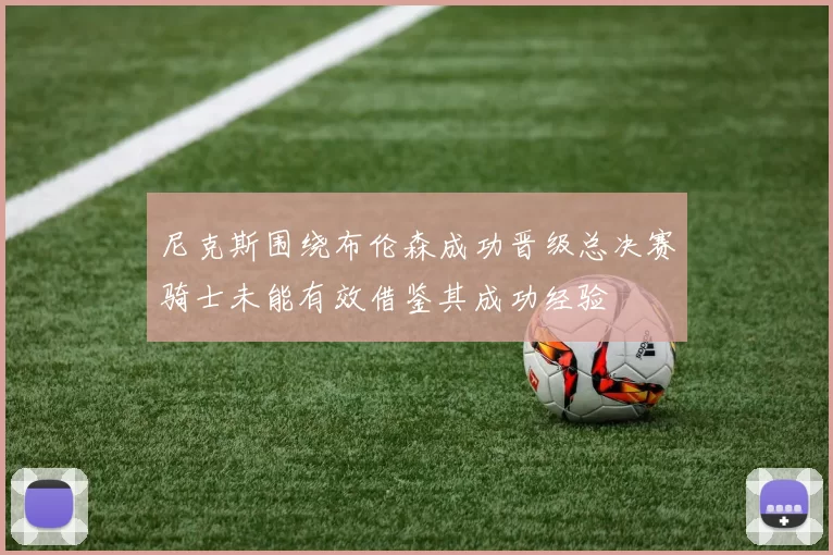 尼克斯围绕布伦森成功晋级总决赛骑士未能有效借鉴其成功经验