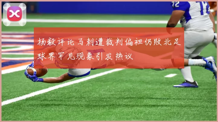 杨毅评论马刺遭裁判偏袒仍败北足球界罕见现象引发热议