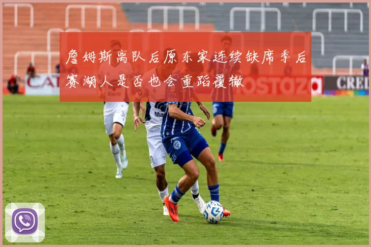 詹姆斯离队后原东家连续缺席季后赛湖人是否也会重蹈覆辙